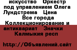 1.1) искусство : Оркестр под управлением Олега Лундстрема › Цена ­ 349 - Все города Коллекционирование и антиквариат » Значки   . Калмыкия респ.